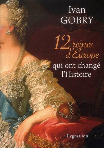 Couverture du livre « 12 reines d'Europe qui ont changé l'histoire » de Ivan Gobry aux éditions Pygmalion