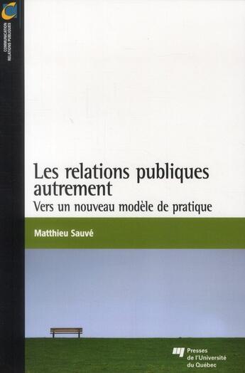 Couverture du livre « Les relations publiques autrement ; vers un nouveau modèle de pratique » de Matthieu Sauve aux éditions Pu De Quebec