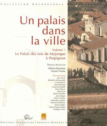 Couverture du livre « Un palais dans la ville t.1 ; le palais des rois de Majorque à Perpignan » de Aymat Catafau et Olivier Passarius aux éditions Trabucaire