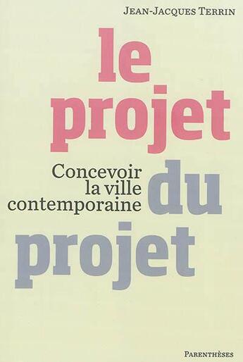 Couverture du livre « Le projet du projet ; concevoir la ville contemporaine » de Jean-Jacques Terrin aux éditions Parentheses