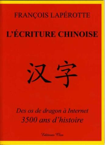 Couverture du livre « L'écriture chinoise ; des os de dragon à internet, 3500 ans d'histoire » de Francois Laperotte aux éditions Clea