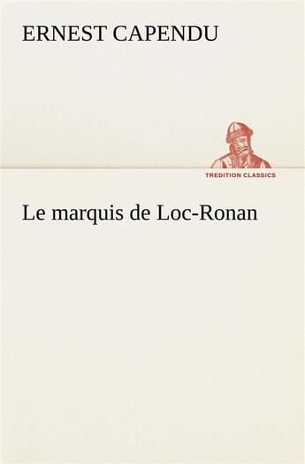 Couverture du livre « Le marquis de loc-ronan - le marquis de loc ronan » de Ernest Capendu aux éditions Tredition