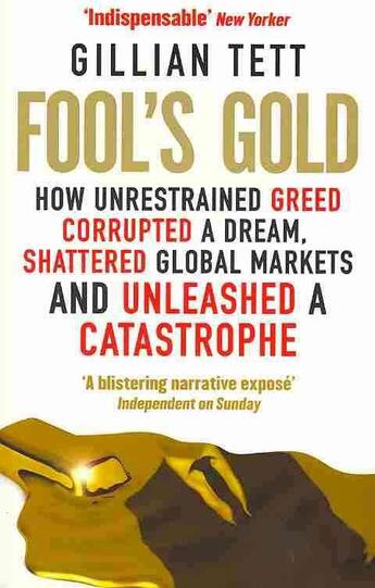 Couverture du livre « Fool's Gold ; How Unrestrained Greed Corrupted a Dream, Shattered Global Markets ... » de Gilian Tett aux éditions Abacus