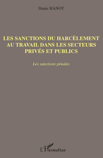 Couverture du livre « Les sanctions du harcèlement au travail dans les secteurs privés et publics ; les sanctions pénales » de Denis Hanot aux éditions L'harmattan