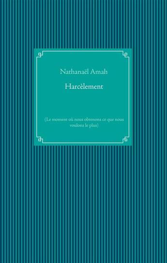 Couverture du livre « Harcèlement : (le moment où nous obtenons ce que nous voulons le plus) » de Nathanael Amah aux éditions Books On Demand