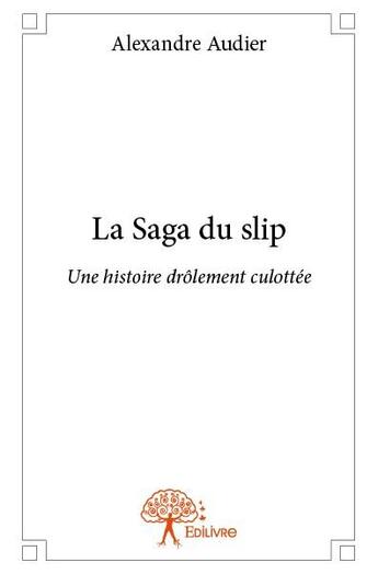 Couverture du livre « La saga du slip ; une histoire drôlement culottée » de Alexandre Audier aux éditions Edilivre