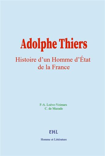 Couverture du livre « Adolphe Thiers : Histoire d'un Homme d'État de la France » de F-A. Loève-Veimars et C. De Mazade aux éditions Homme Et Litterature