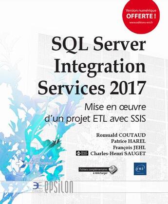 Couverture du livre « SQL Server Integration Services 2017 ; mise en oeuvre d'un projet ETL avec SSIS » de Romuald Coutaud et Patrice Harel et Francois Jehle et Charles-Henri Sauget aux éditions Eni