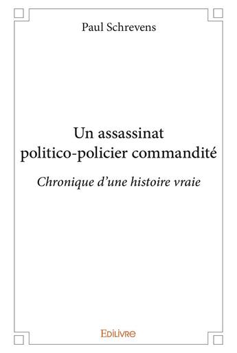 Couverture du livre « Un assassinat politico policier commandite - chronique d'une histoire vraie » de Schrevens Paul aux éditions Edilivre