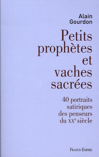 Couverture du livre « Petits prophètes et vaches sacrées ; 40 portraits satiriques des penseurs du XX siècle » de Alain Gourdon aux éditions France-empire