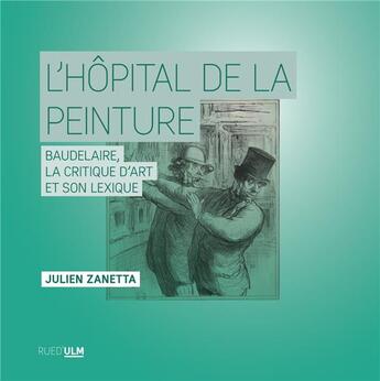 Couverture du livre « L'hôpital de la peinture : Baudelaire, la critique d'art et son lexique » de Zanetta Julien aux éditions Rue D'ulm