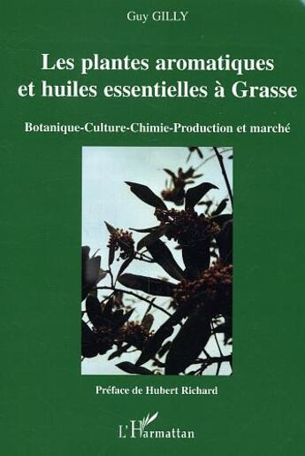 Couverture du livre « Les plantes aromatiques et huiles essentielles à Grasse : Botanique-Culture-Chimie-Production et marché » de Guy Gilly aux éditions L'harmattan