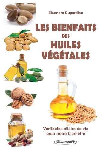 Couverture du livre « Les bienfaits des huiles vegetales - veritables elixirs de vie pour notre bien-etre » de Eleonore Dupardieu aux éditions Exclusif