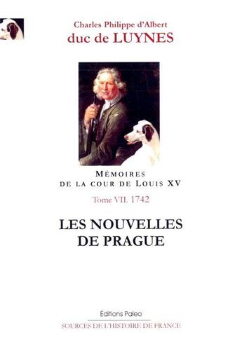 Couverture du livre « Mémoires sur la cour de Louis XV t.7 ; les nouvelles de Prague ; octobre-décembre 1742 ; documents de l'année 1742 » de Duc De Luynes aux éditions Paleo