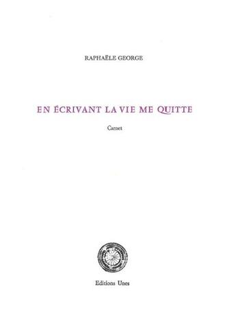 Couverture du livre « En écrivant la vie me quitte » de Raphaele George aux éditions Unes