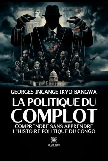 Couverture du livre « La politique du complot : Comprendre sans apprendre l'histoire politique du Congo » de Georges Ingange Ikyo Bangwa aux éditions Le Lys Bleu