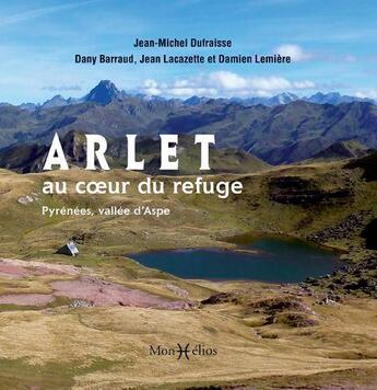 Couverture du livre « Arlet, au coeur du refuge ; Pyrenees, vallée d'Aspe » de Dany Barraud et Jean-Michel Dufraisse et Jean Lacazette et Damien Memiere aux éditions Monhelios