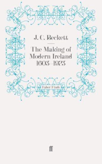 Couverture du livre « The Making of Modern Ireland 1603-1923 » de J.-C. Beckett aux éditions Faber And Faber Digital