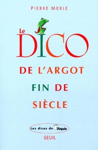 Couverture du livre « Le dico de l'argot fin de siècle » de Pierre Merle aux éditions Seuil