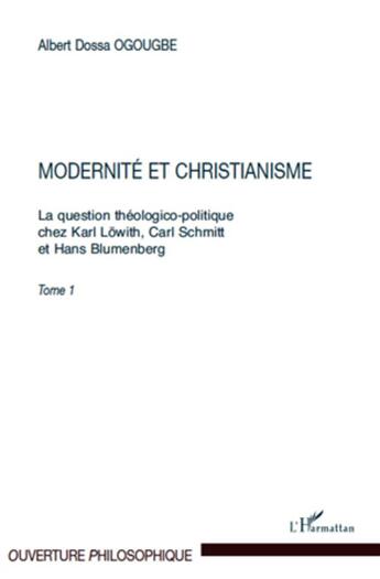 Couverture du livre « La question théologico-politique chez Karl Löwith, Carl Schmitt et Hans Blumenberg Tome 1 ; modernité et christianisme » de Albert Dossa Ogougbe aux éditions L'harmattan