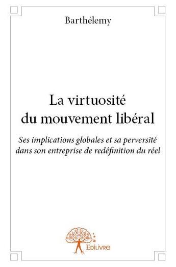 Couverture du livre « La virtuosité du mouvement libéral ; ses implications globales et sa perversité dans son entreprise de redéfinition du réel » de Barthelemy aux éditions Edilivre