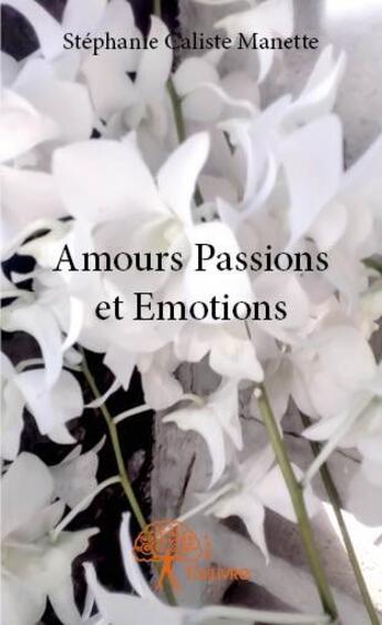 Couverture du livre « Amours passions et emotions » de Stephanie Caliste Manette aux éditions Edilivre
