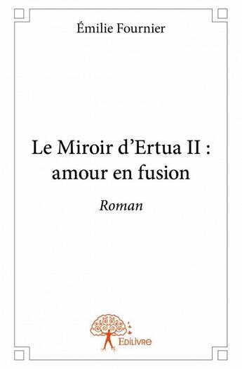 Couverture du livre « Le miroir d'Ertua II : amour en fusion » de Emilie Fournier aux éditions Edilivre