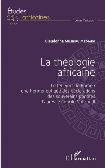 Couverture du livre « La théologie africaine : Le feu vert de Rome : une herméneutique des déclarations des souverains pontifes d'après le Concile Vatican II » de Dieudonne Mushipu Mbombo aux éditions L'harmattan