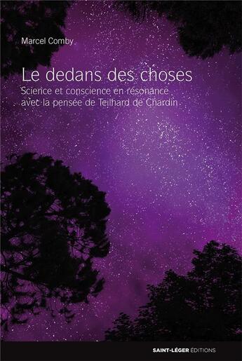 Couverture du livre « Le dedans des choses ; science et conscience en résonance avec la pensée de Teilhard de Chardin » de Marcel Comby aux éditions Saint-leger