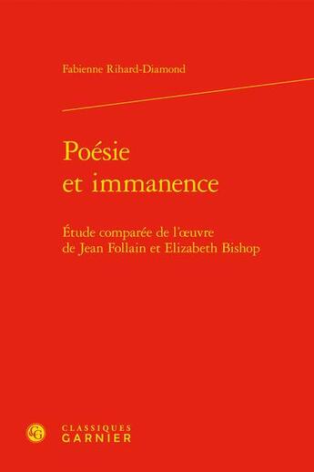 Couverture du livre « Poésie et immanence : étude comparée de l'oeuvre de Jean Follain et Elizabeth Bishop » de Fabienne Rihard-Diamond aux éditions Classiques Garnier