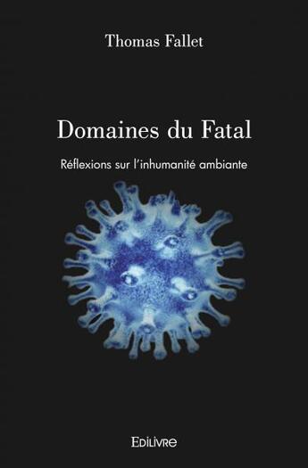 Couverture du livre « Domaines du fatal - reflexions sur l'inhumanite ambiante » de Thomas Fallet aux éditions Edilivre