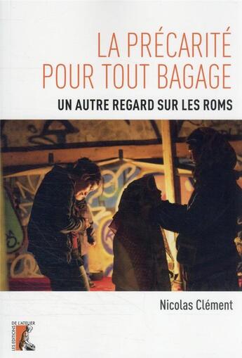 Couverture du livre « La précarité pour tout bagage : un autre regard sur les Roms » de Clement Nicolas aux éditions Editions De L'atelier