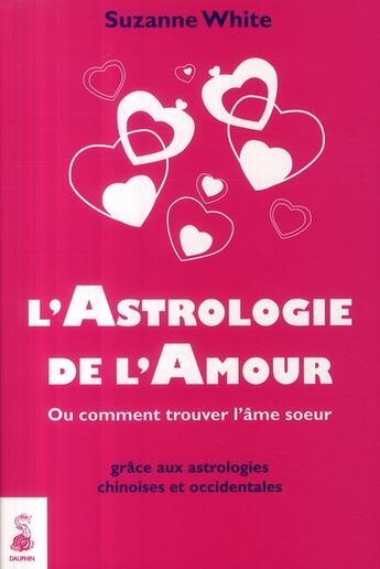 Couverture du livre « L'astrologie de l'amour ; ou comment trouver l'âme soeur grâce aux astrologies chinoises et occidentales » de Suzanne White aux éditions Dauphin