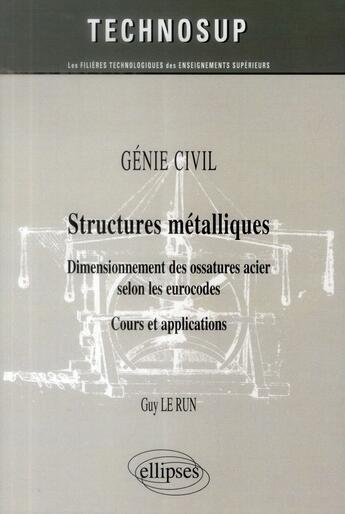 Couverture du livre « Genie civil - structures metalliques - dimensionnement des ossatures acier selon les eurocodes. cour » de Le Run aux éditions Ellipses