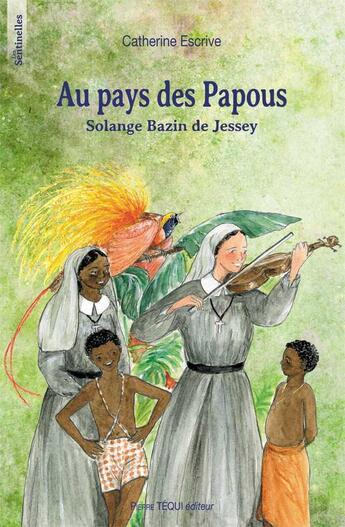 Couverture du livre « Au pays des Papous : Solange Bazin de Jessey » de Catherine Escrive aux éditions Tequi