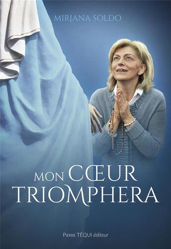 Couverture du livre « Mon coeur triomphera : La vierge Marie à Medjugorje » de Mirjana Soldo et Miki Musa et Sean Bloomfield aux éditions Tequi