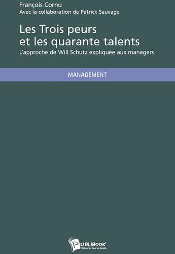 Couverture du livre « Les trois peurs et les quarante talents ; l'approche de Will Schutz expliquée aux managers » de Francois Cornu aux éditions Publibook