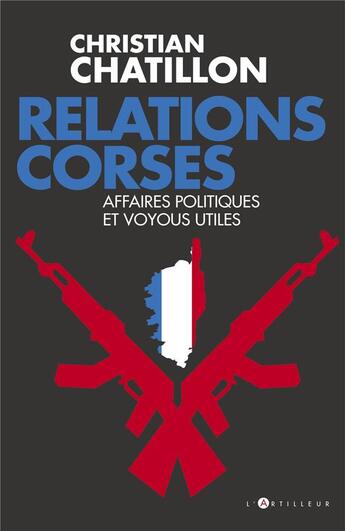 Couverture du livre « Relations corses ; politiques et voyous, intérêts croisés, destins tragiques » de Christian Chatillon aux éditions L'artilleur