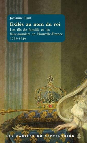 Couverture du livre « Exilés au nom du roi ; les fils de famille et les faux-sauniers en Nouvelle-France 1723-1749 » de Josianne Paul aux éditions Pu Du Septentrion