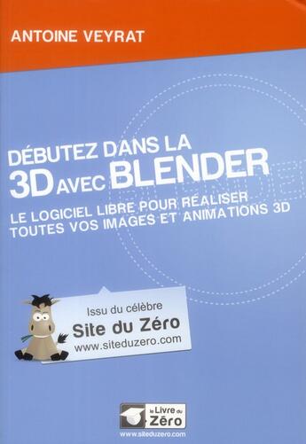 Couverture du livre « Débutez dans la 3D avec Blender ; le logiciel libre pour réaliser toutes vos images et animations 3D » de Antoine Veyrat aux éditions Openclassrooms