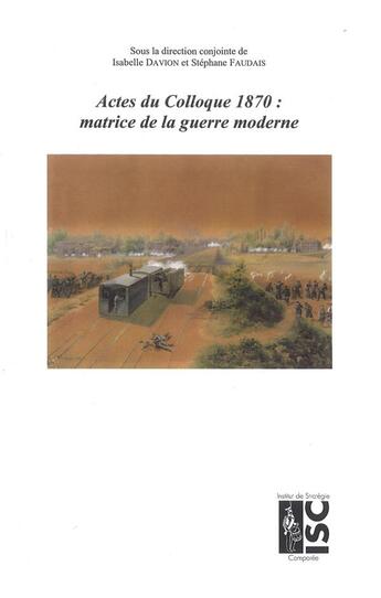 Couverture du livre « 1870 : matrice de la guerre moderne : Actes de colloque » de Stephane Faudais et Isabelle Davion aux éditions Institut De Strategie Et Des Conflits