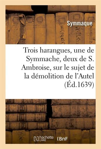 Couverture du livre « Trois harangues, une de symmache, et deux de s. ambroise, sur demolition de l'autel de la victoire » de Symmaque aux éditions Hachette Bnf