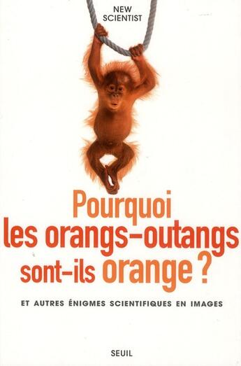 Couverture du livre « Pourquoi les orangs-outans sont-ils orange ? et autres énigmes scientifiques en images » de New Scientist aux éditions Seuil