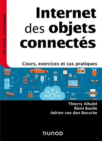 Couverture du livre « Internet des objets connectés : cours, exercices et cas pratiques » de Thierry Alhalel et Adrien Van Den Bossche et Remi Boulle aux éditions Dunod