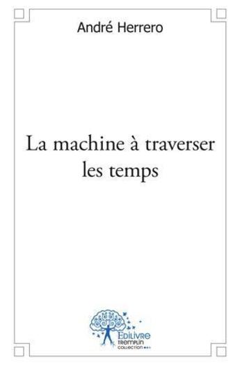 Couverture du livre « La machine a traverser les temps » de Andre Herrero aux éditions Edilivre