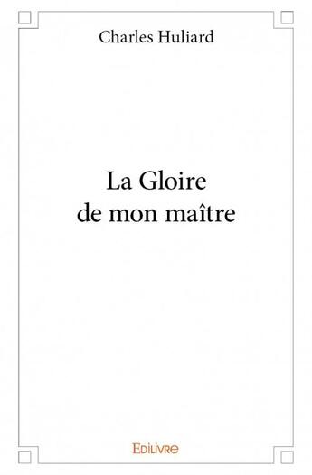 Couverture du livre « La gloire de mon maitre » de Huliard Charles aux éditions Edilivre