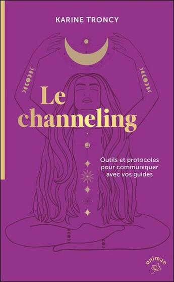 Couverture du livre « Le channeling : Outils et protocoles pour communiquer avec vos guides » de Karine Troncy aux éditions Animae