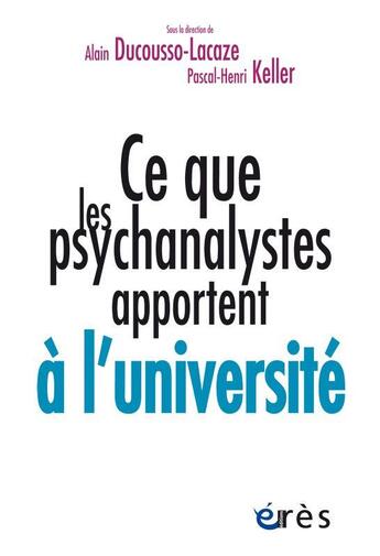 Couverture du livre « Ce que les psychanalystes apportent à l'université » de Alain Ducousso-Lacaze et Pascal-Henri Keller et Collectif aux éditions Eres