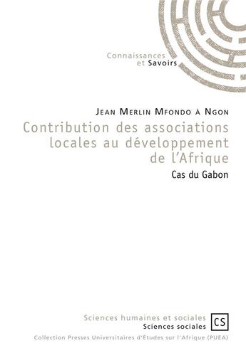 Couverture du livre « Contribution des associations locales au développement de l'Afrique ; cas du Gabon » de Jean Merlin Mfondo A Ngon aux éditions Connaissances Et Savoirs