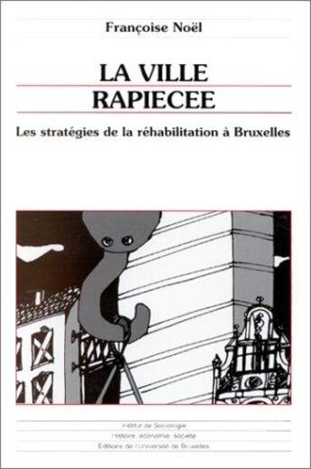 Couverture du livre « La ville rapiécée ; les stratégies de la réhabilitation à Bruxelles » de Francoise Noel aux éditions Universite De Bruxelles